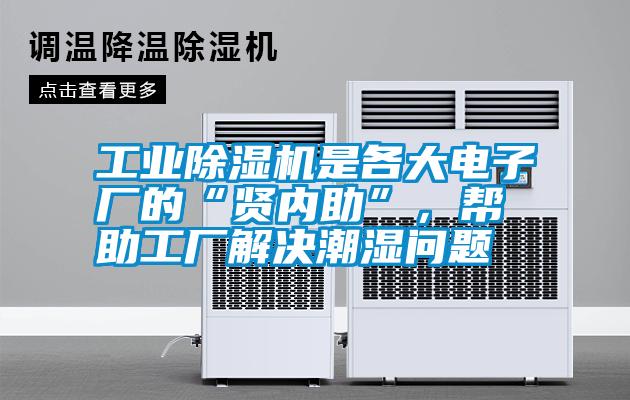 工業除濕機是各大電子廠的“賢內助”，幫助工廠解決潮濕問題