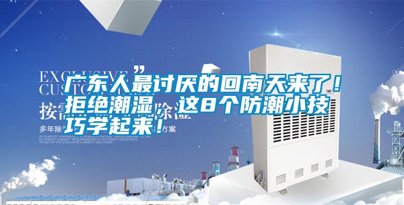 廣東人最討厭的回南天來(lái)了！拒絕潮濕，這8個(gè)防潮小技巧學(xué)起來(lái)！