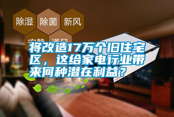 將改造17萬個舊住宅區，這給家電行業帶來何種潛在利益？