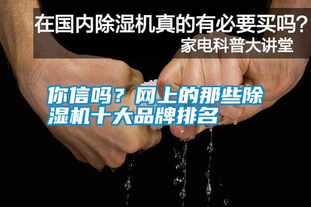 你信嗎？網(wǎng)上的那些除濕機(jī)十大品牌排名