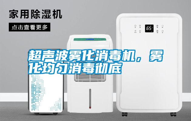 超聲波霧化消毒機，霧化均勻消毒徹底