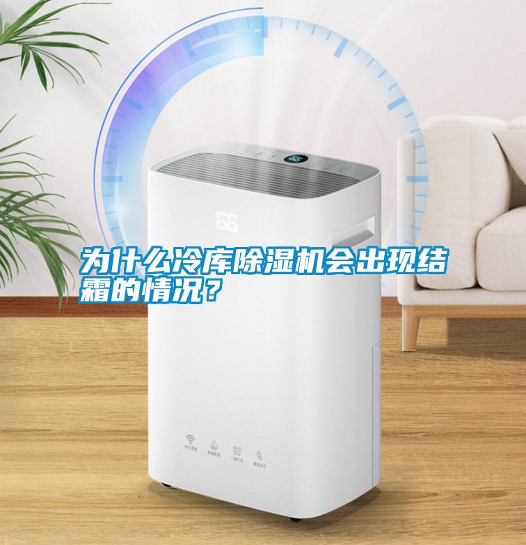 為什么冷庫(kù)除濕機(jī)會(huì)出現(xiàn)結(jié)霜的情況?