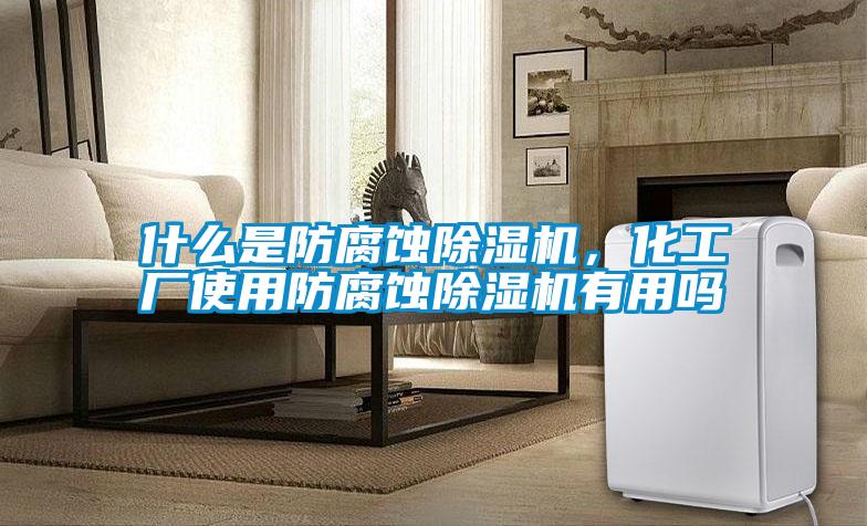 什么是防腐蝕除濕機(jī),化工廠使用防腐蝕除濕機(jī)有用嗎