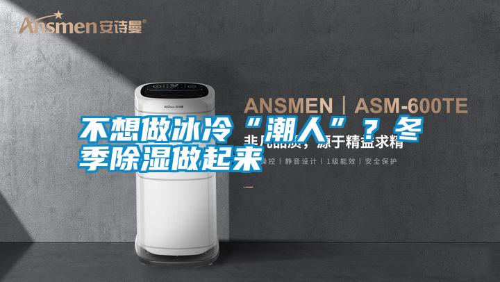不想做冰冷“潮人”?冬季除濕做起來(lái)