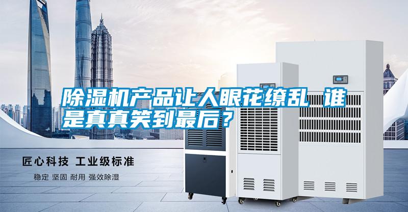 除濕機產品讓人眼花繚亂 誰是真真笑到最后?