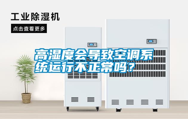 高濕度會導(dǎo)致空調(diào)系統(tǒng)運行不正常嗎?