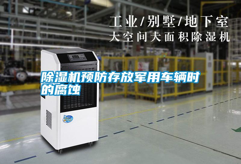 除濕機(jī)預(yù)防存放軍用車輛時的腐蝕