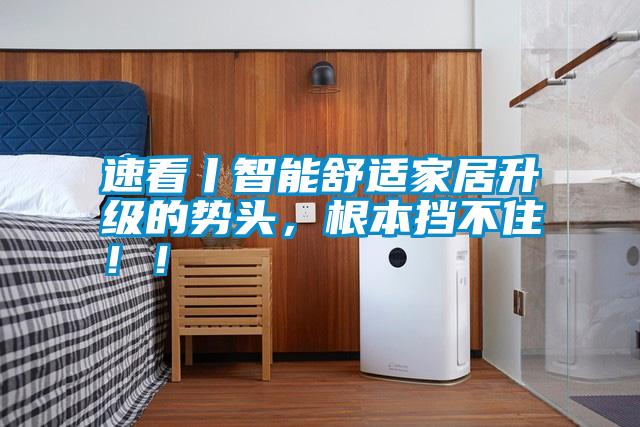 速看丨智能舒適家居升級的勢頭，根本擋不住?。?/></p>
						    <p style=