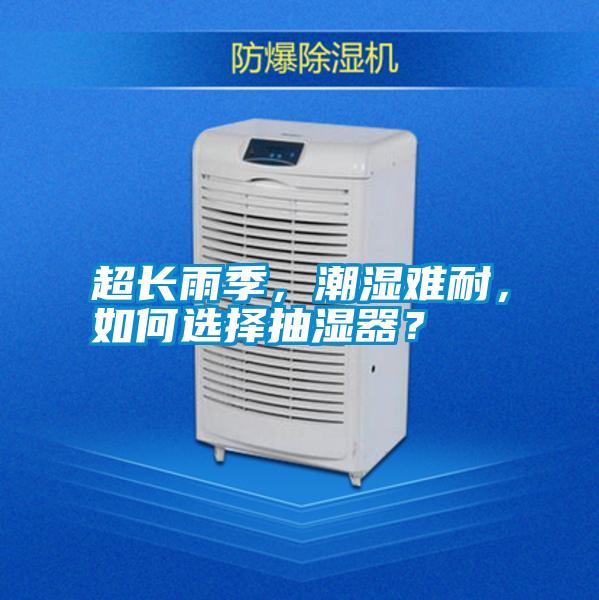 超長(zhǎng)雨季，潮濕難耐，如何選擇抽濕器？
