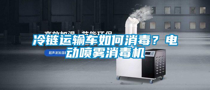 冷鏈運輸車如何消毒?電動噴霧消毒機