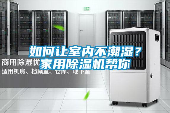 如何讓室內(nèi)不潮濕?家用除濕機(jī)幫你