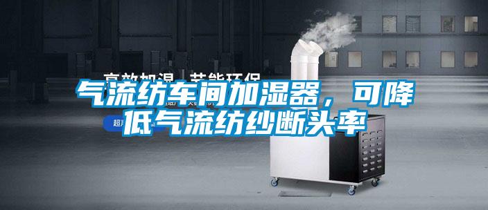 氣流紡車間加濕器，可降低氣流紡紗斷頭率