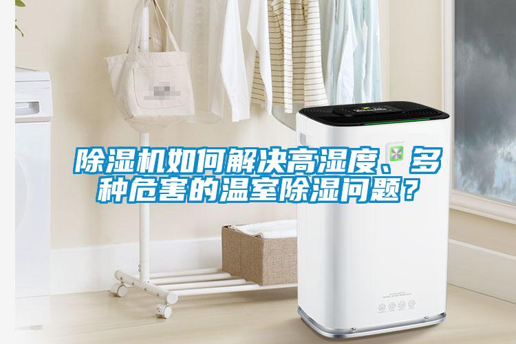 除濕機如何解決高濕度、多種危害的溫室除濕問題？