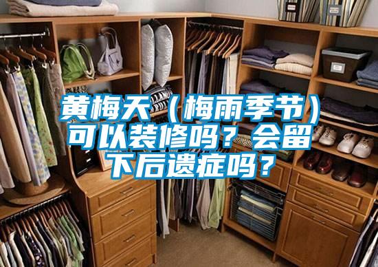 黃梅天（梅雨季節）可以裝修嗎？會留下后遺癥嗎？