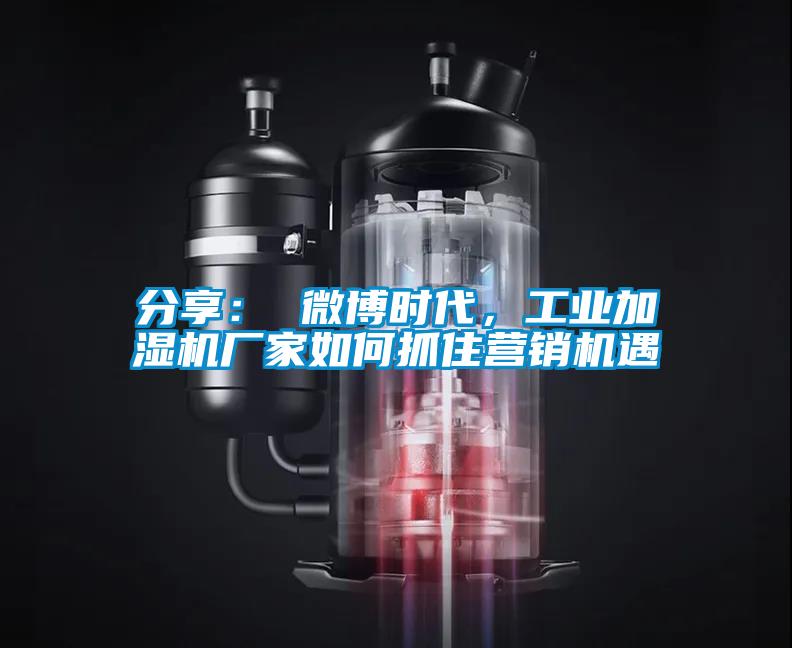 分享： 微博時代，工業(yè)加濕機(jī)廠家如何抓住營銷機(jī)遇