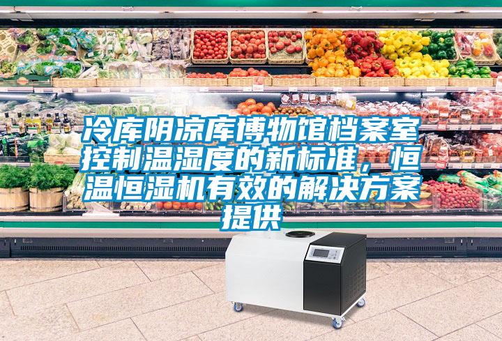 冷庫陰涼庫博物館檔案室控制溫濕度的新標準，恒溫恒濕機有效的解決方案提供