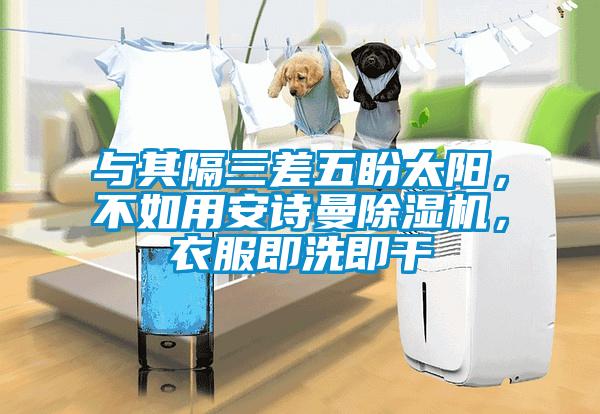 與其隔三差五盼太陽,不如用安詩曼除濕機,衣服即洗即干