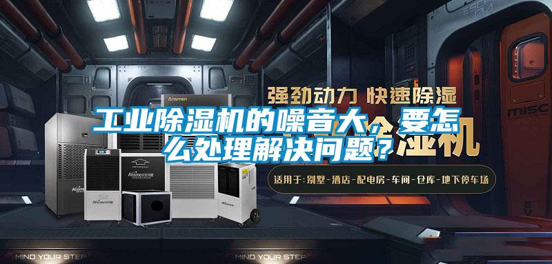 工業(yè)除濕機的噪音大，要怎么處理解決問題？