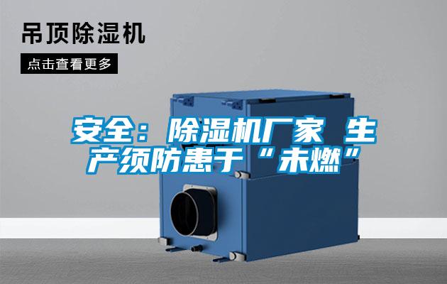 安全：除濕機廠家 生產須防患于“未燃”