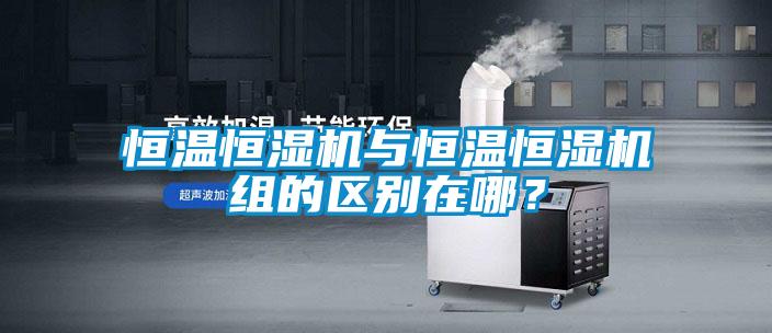 恒溫恒濕機與恒溫恒濕機組的區(qū)別在哪？