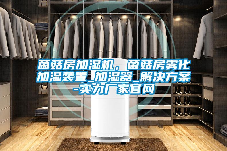 菌菇房加濕機，菌菇房霧化加濕裝置_加濕器_解決方案-實力廠家官網