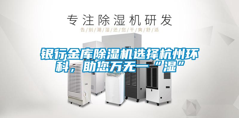 銀行金庫(kù)除濕機(jī)選擇杭州環(huán)科,助您萬(wàn)無(wú)一“濕”