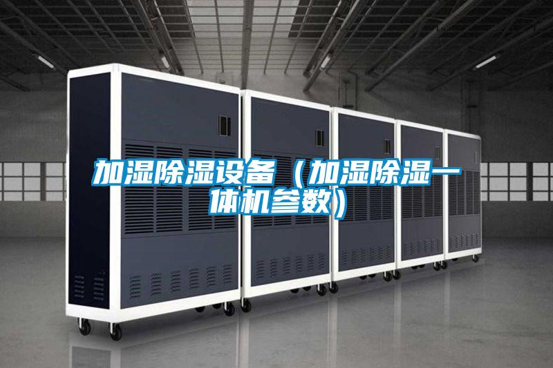 加濕除濕設(shè)備(加濕除濕一體機(jī)參數(shù))