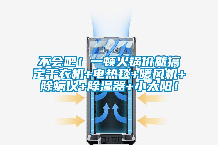 不會吧！一頓火鍋價就搞定干衣機+電熱毯+暖風(fēng)機+除螨儀+除濕器+小太陽！