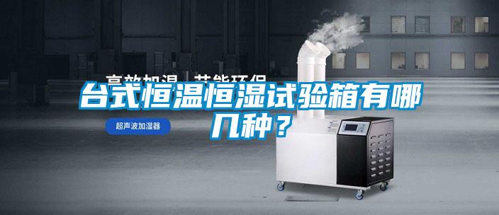 臺(tái)式恒溫恒濕試驗(yàn)箱有哪幾種?