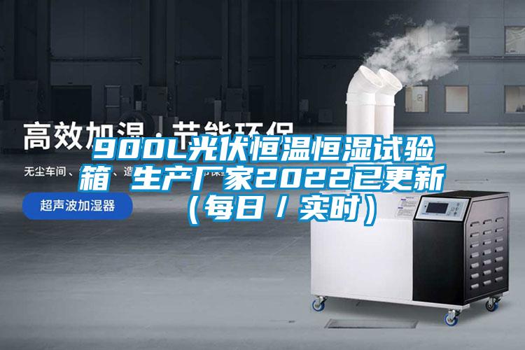 900L光伏恒溫恒濕試驗箱 生產(chǎn)廠家2022已更新(每日/實時)