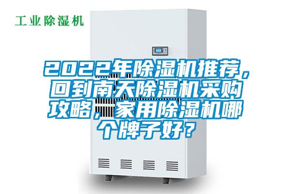 2022年除濕機(jī)推薦，回到南天除濕機(jī)采購攻略，家用除濕機(jī)哪個(gè)牌子好？