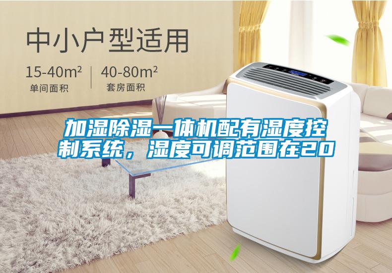加濕除濕一體機配有濕度控制系統，濕度可調范圍在20