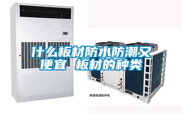 什么板材防水防潮又便宜 板材的種類(lèi)