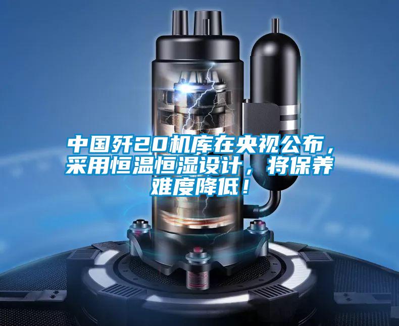 中國殲20機(jī)庫在央視公布，采用恒溫恒濕設(shè)計(jì)，將保養(yǎng)難度降低！