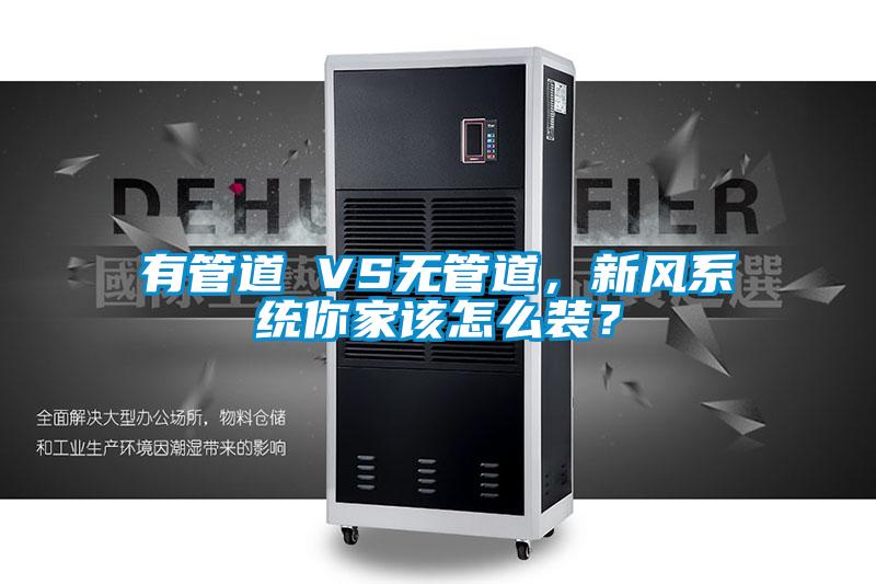 有管道 VS無管道，新風系統你家該怎么裝？