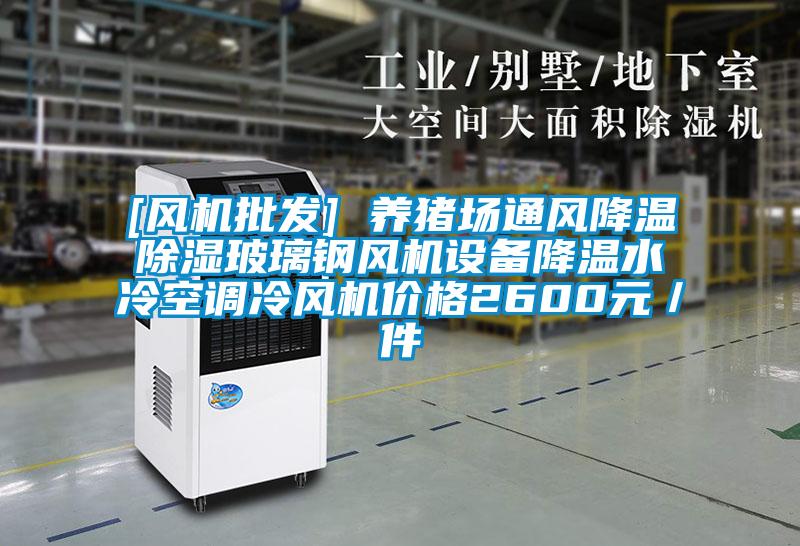 [風(fēng)機(jī)批發(fā)] 養(yǎng)豬場通風(fēng)降溫除濕玻璃鋼風(fēng)機(jī)設(shè)備降溫水冷空調(diào)冷風(fēng)機(jī)價(jià)格2600元／件