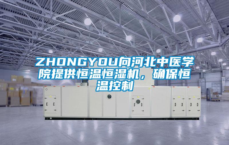 ZHONGYOU向河北中醫學院提供恒溫恒濕機，確保恒溫控制