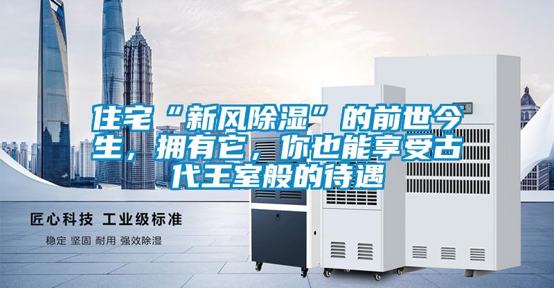 住宅“新風(fēng)除濕”的前世今生，擁有它，你也能享受古代王室般的待遇