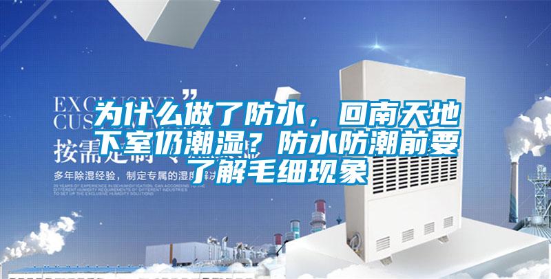 為什么做了防水,回南天地下室仍潮濕?防水防潮前要了解毛細現象