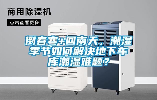 倒春寒+回南天，潮濕季節如何解決地下車庫潮濕難題？