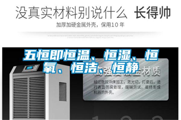 五恒即恒溫、恒濕、恒氧、恒潔、恒靜