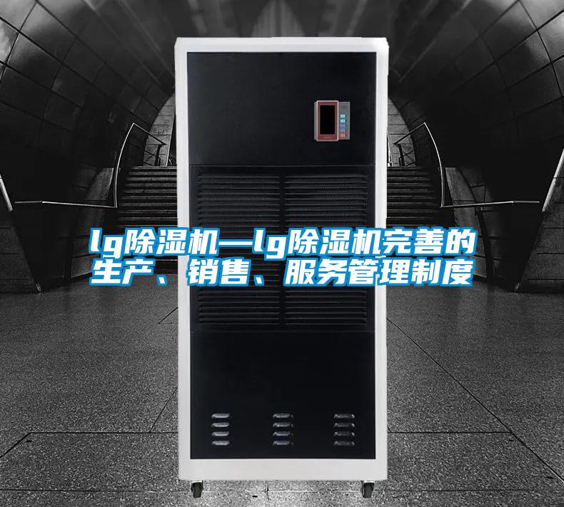 lg除濕機—lg除濕機完善的生產(chǎn)、銷售、服務(wù)管理制度