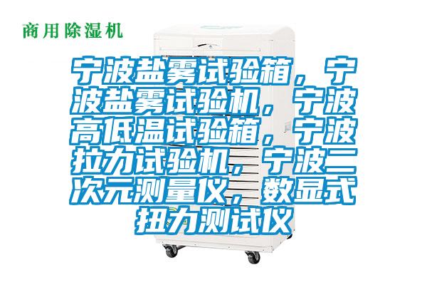 寧波鹽霧試驗箱，寧波鹽霧試驗機，寧波高低溫試驗箱，寧波拉力試驗機，寧波二次元測量儀，數顯式扭力測試儀