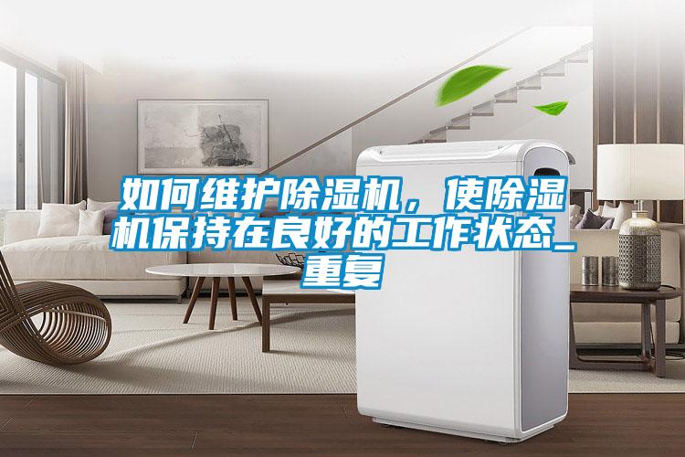 如何維護除濕機，使除濕機保持在良好的工作狀態_重復