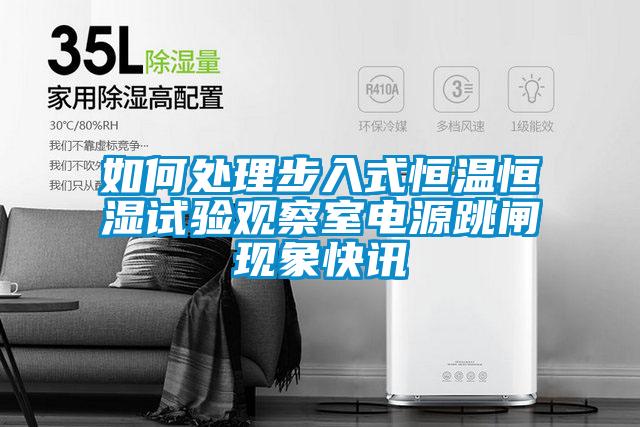 如何處理步入式恒溫恒濕試驗(yàn)觀(guān)察室電源跳閘現(xiàn)象快訊