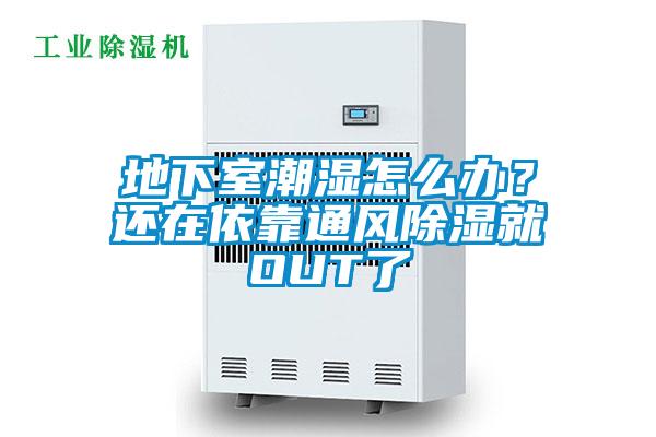 地下室潮濕怎么辦？還在依靠通風除濕就OUT了
