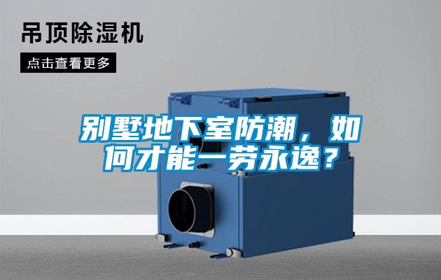 別墅地下室防潮,如何才能一勞永逸?
