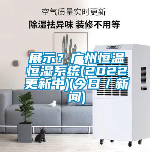 展示?廣州恒溫恒濕系統(tǒng)(2022更新中)(今日/新聞)