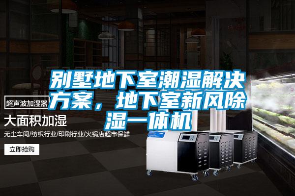 別墅地下室潮濕解決方案，地下室新風除濕一體機