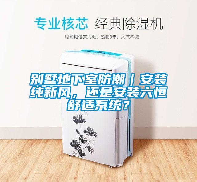 別墅地下室防潮｜安裝純新風，還是安裝六恒舒適系統(tǒng)？